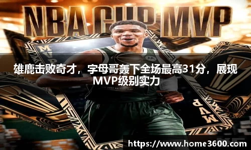 雄鹿击败奇才，字母哥轰下全场最高31分，展现MVP级别实力