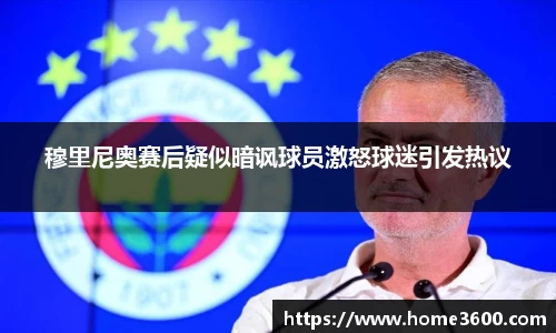 穆里尼奥赛后疑似暗讽球员激怒球迷引发热议