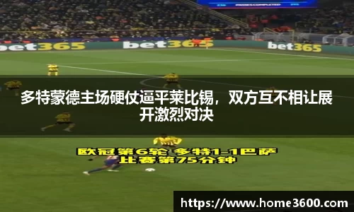 多特蒙德主场硬仗逼平莱比锡，双方互不相让展开激烈对决
