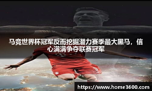 马竞世界杯冠军反而挖掘潜力赛季最大黑马，信心满满争夺联赛冠军