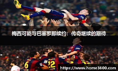 梅西可能与巴塞罗那续约：传奇继续的期待