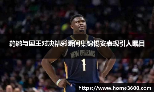 鹈鹕与国王对决精彩瞬间集锦锡安表现引人瞩目