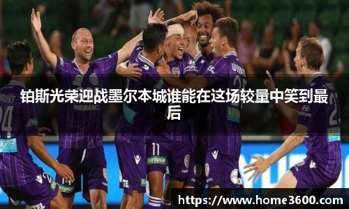 铂斯光荣迎战墨尔本城谁能在这场较量中笑到最后