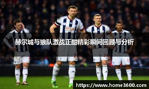 赫尔城与狼队激战正酣精彩瞬间回顾与分析