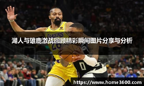 湖人与雄鹿激战回顾精彩瞬间图片分享与分析
