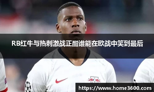 RB红牛与热刺激战正酣谁能在欧战中笑到最后