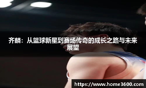 齐麟：从篮球新星到赛场传奇的成长之路与未来展望