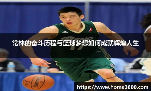 常林的奋斗历程与篮球梦想如何成就辉煌人生