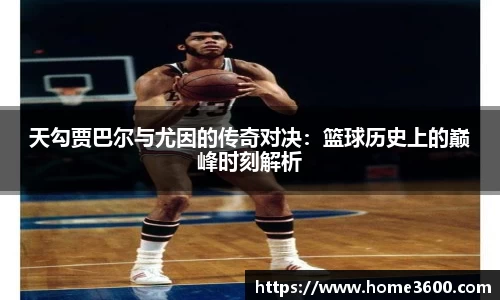 天勾贾巴尔与尤因的传奇对决：篮球历史上的巅峰时刻解析