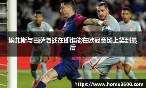 埃菲斯与巴萨激战在即谁能在欧冠赛场上笑到最后