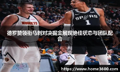 德罗赞领衔马刺对决掘金展现绝佳状态与团队配合