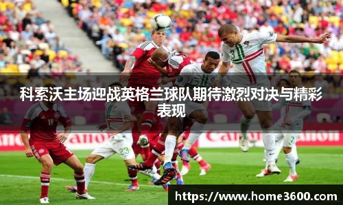 科索沃主场迎战英格兰球队期待激烈对决与精彩表现