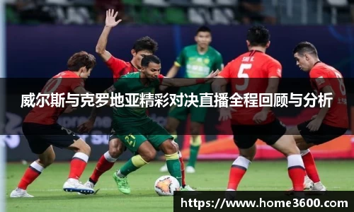 威尔斯与克罗地亚精彩对决直播全程回顾与分析