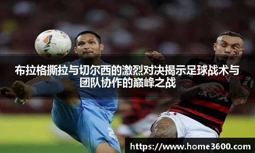 布拉格撕拉与切尔西的激烈对决揭示足球战术与团队协作的巅峰之战