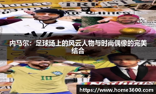 内马尔：足球场上的风云人物与时尚偶像的完美结合