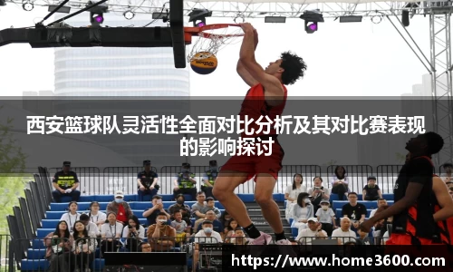 西安篮球队灵活性全面对比分析及其对比赛表现的影响探讨