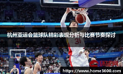杭州亚运会篮球队精彩表现分析与比赛节奏探讨